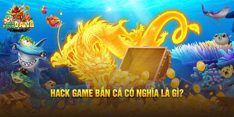 Hack game Bắn Cá có nghĩa là gì?
